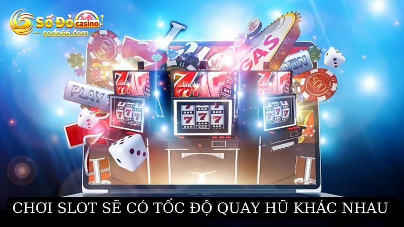 Chơi slot sẽ có tốc độ quay hũ