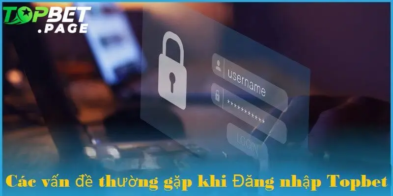 Khắc phục các vấn đề thường gặp khi đăng nhập vào Topbet